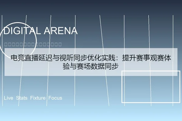电竞直播延迟与视听同步优化实践：提升赛事观赛体验与赛场数据同步